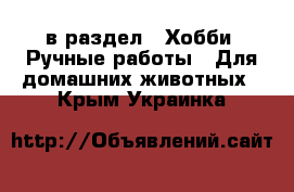  в раздел : Хобби. Ручные работы » Для домашних животных . Крым,Украинка